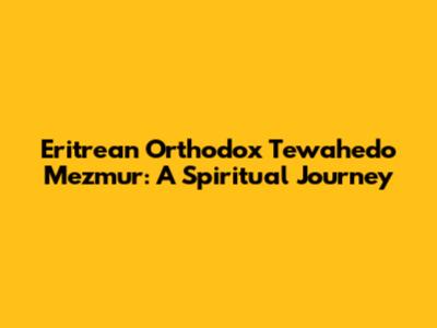 Eritrean Orthodox Tewahedo Mezmur: A Spiritual Journey