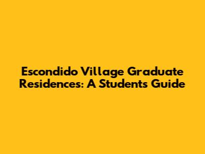 Escondido Village Graduate Residences: A Student's Guide
