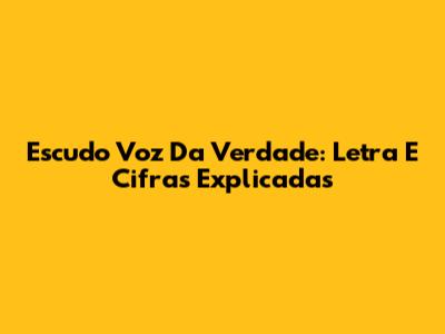 Escudo Voz Da Verdade: Letra E Cifras Explicadas