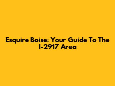 Esquire Boise: Your Guide To The I-2917 Area