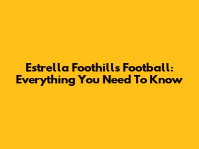 Estrella Foothills Football: Everything You Need To Know