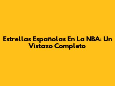 Estrellas Españolas En La NBA: Un Vistazo Completo