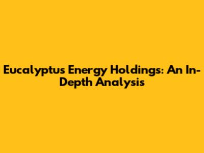 Eucalyptus Energy Holdings: An In-Depth Analysis