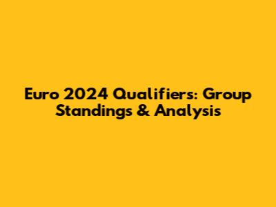 Euro 2024 Qualifiers: Group Standings & Analysis