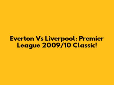 Everton Vs Liverpool: Premier League 2009/10 Classic!