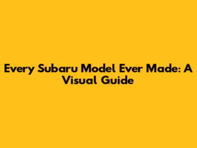 Every Subaru Model Ever Made: A Visual Guide