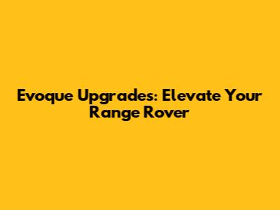 Evoque Upgrades: Elevate Your Range Rover
