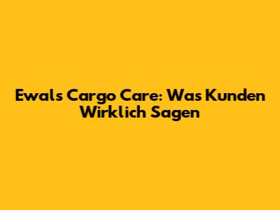 Ewals Cargo Care: Was Kunden Wirklich Sagen