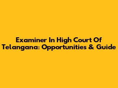 Examiner In High Court Of Telangana: Opportunities & Guide