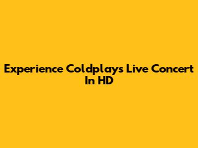 Experience Coldplay's Live Concert In HD