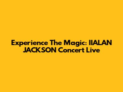 Experience The Magic: IIALAN JACKSON Concert Live