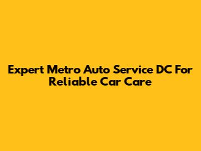 Expert Metro Auto Service DC For Reliable Car Care
