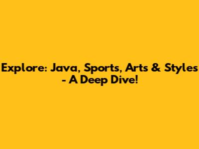 Explore: Java, Sports, Arts & Styles - A Deep Dive!
