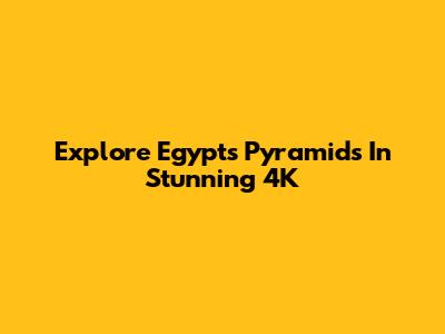 Explore Egypt's Pyramids In Stunning 4K