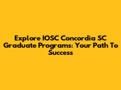 Explore IOSC Concordia SC Graduate Programs: Your Path To Success