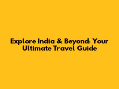 Explore India & Beyond: Your Ultimate Travel Guide