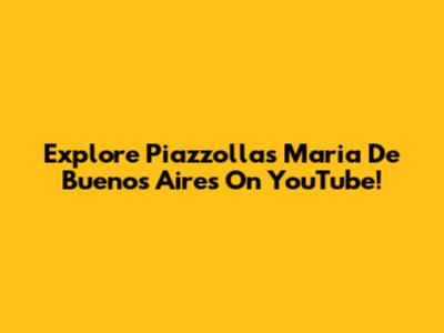 Explore Piazzolla's 'Maria De Buenos Aires' On YouTube!