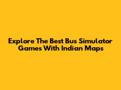 Explore The Best Bus Simulator Games With Indian Maps