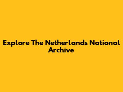 Explore The Netherlands National Archive