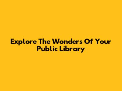 Explore The Wonders Of Your Public Library