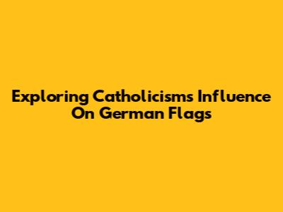 Exploring Catholicism's Influence On German Flags