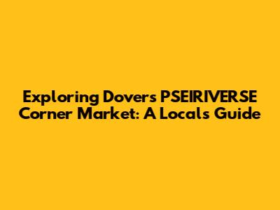 Exploring Dover's PSEIRIVERSE Corner Market: A Local's Guide