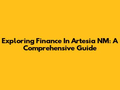 Exploring Finance In Artesia NM: A Comprehensive Guide