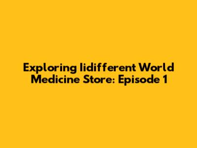 Exploring Iidifferent World Medicine Store: Episode 1