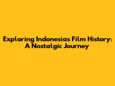 Exploring Indonesia's Film History: A Nostalgic Journey