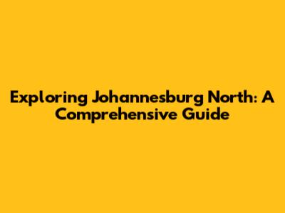 Exploring Johannesburg North: A Comprehensive Guide