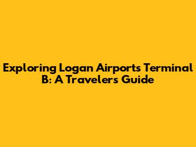 Exploring Logan Airport's Terminal B: A Traveler's Guide