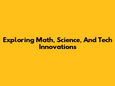 Exploring Math, Science, And Tech Innovations
