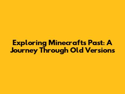 Exploring Minecraft's Past: A Journey Through Old Versions