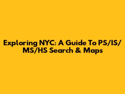 Exploring NYC: A Guide To PS/IS/MS/HS Search & Maps