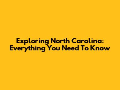 Exploring North Carolina: Everything You Need To Know