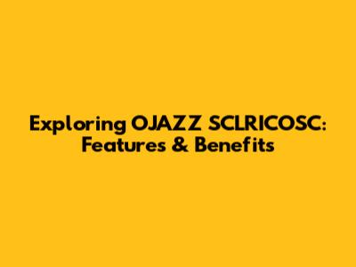Exploring OJAZZ SCLRICOSC: Features & Benefits