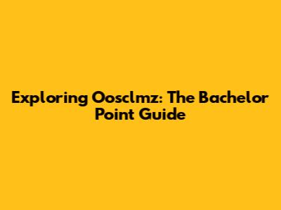 Exploring Oosclmz: The Bachelor Point Guide