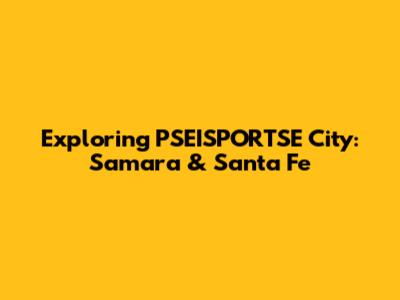 Exploring PSEISPORTSE City: Samara & Santa Fe