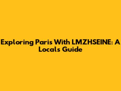 Exploring Paris With LMZHSEINE: A Local's Guide