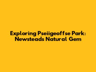 Exploring Pseiigeoffse Park: Newstead's Natural Gem