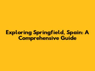Exploring Springfield, Spain: A Comprehensive Guide
