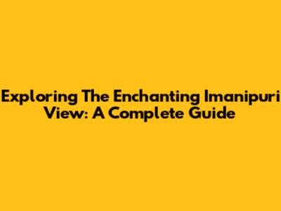 Exploring The Enchanting Imanipuri View: A Complete Guide