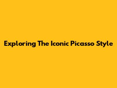 Exploring The Iconic Picasso Style