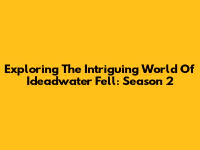 Exploring The Intriguing World Of Ideadwater Fell: Season 2