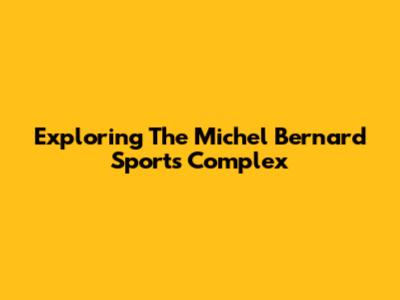 Exploring The Michel Bernard Sports Complex