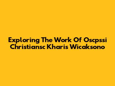 Exploring The Work Of Oscpssi Christiansc Kharis Wicaksono