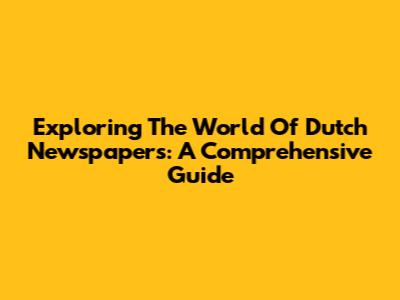 Exploring The World Of Dutch Newspapers: A Comprehensive Guide