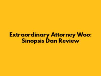 Extraordinary Attorney Woo: Sinopsis Dan Review