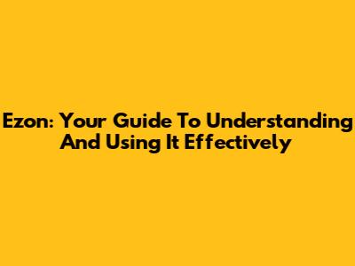 Ezon: Your Guide To Understanding And Using It Effectively