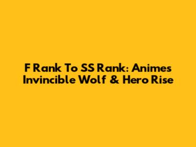 F Rank To SS Rank: Anime's Invincible Wolf & Hero Rise